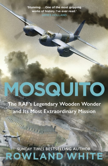 Mosquito: The RAF's Legendary Wooden Wonder and its Most Extraordinary Mission