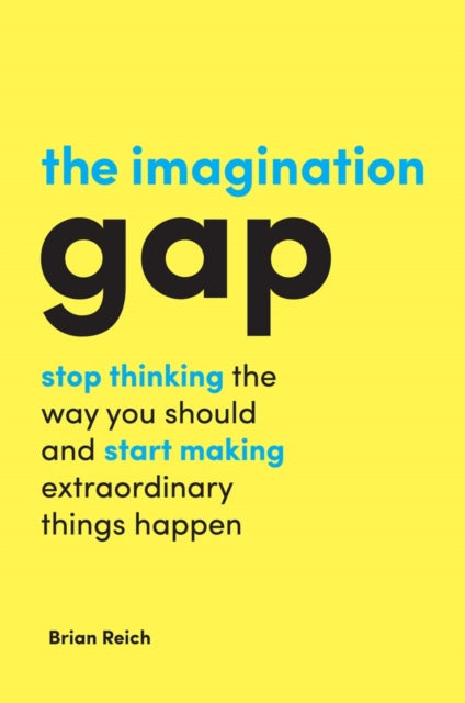 The Imagination Gap: Stop Thinking the Way You Should and Start Making Extraordinary Things Happen