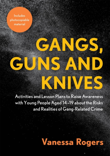 Gangs, Guns and Knives: Activities and Lesson Plans to Raise Awareness with Young People Aged 14-19 about the Risks and Realities of Gang-Related Crime