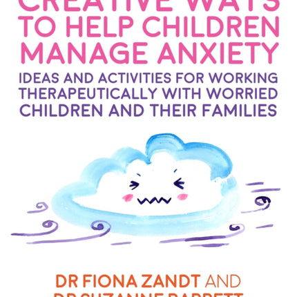 Creative Ways to Help Children Manage Anxiety: Ideas and Activities for Working Therapeutically with Worried Children and Their Families