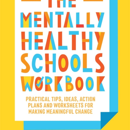 The Mentally Healthy Schools Workbook: Practical Tips, Ideas, Action Plans and Worksheets for Making Meaningful Change