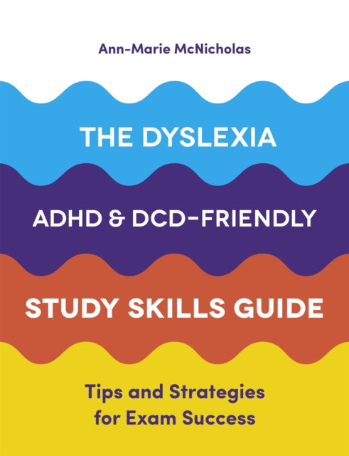 The Dyslexia, ADHD, and DCD-Friendly Study Skills Guide: Tips and Strategies for Exam Success