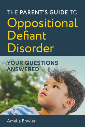 The Parent's Guide to Oppositional Defiant Disorder: Your Questions Answered