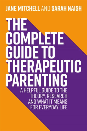 The Complete Guide to Therapeutic Parenting: A Helpful Guide to the Theory, Research and What it Means for Everyday Life