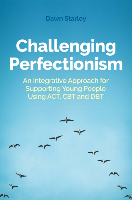 Challenging Perfectionism: An Integrative Approach for Supporting Young People Using ACT, CBT and DBT