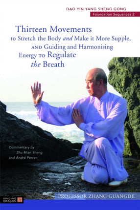 Thirteen Movements to Stretch the Body and Make it More Supple, and Guiding and Harmonising Energy to Regulate the Breath: Dao Yin Yang Sheng Gong Foundation Sequences 2