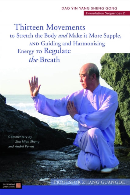 Thirteen Movements to Stretch the Body and Make it More Supple, and Guiding and Harmonising Energy to Regulate the Breath: Dao Yin Yang Sheng Gong Foundation Sequences 2