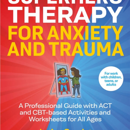 Superhero Therapy for Anxiety and Trauma: A Professional Guide with ACT and CBT-based Activities and Worksheets for All Ages