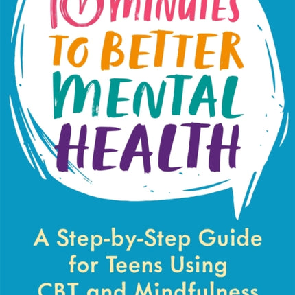 10 Minutes to Better Mental Health: A Step-by-Step Guide for Teens Using CBT and Mindfulness