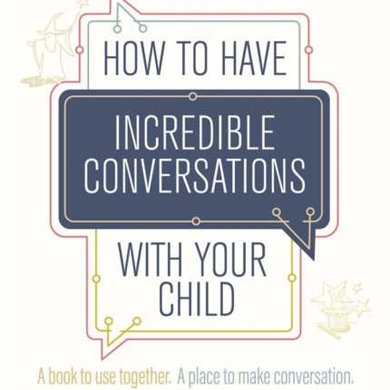 How to Have Incredible Conversations with your Child: A book for parents, carers and children to use together. A place to make conversation. A way to build your relationship