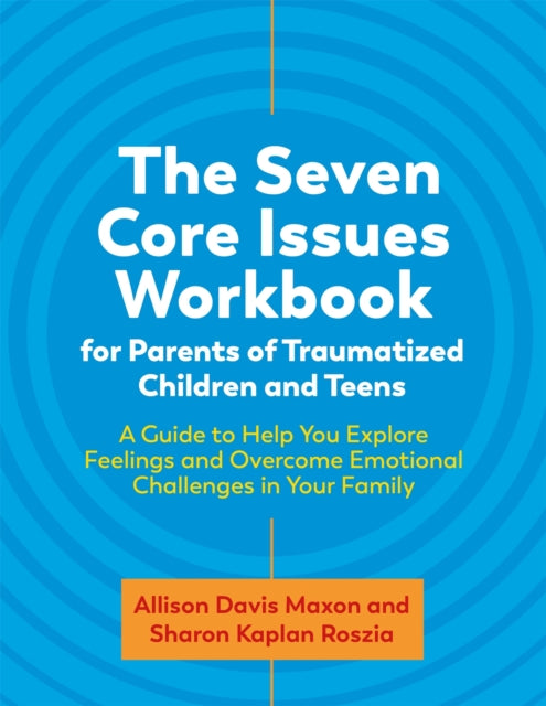 The Seven Core Issues Workbook for Parents of Traumatized Children and Teens: A Guide to Help You Explore Feelings and Overcome Emotional Challenges in Your Family