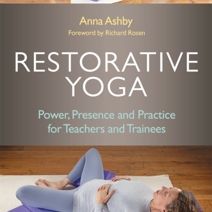 Restorative Yoga: Power, Presence and Practice for Teachers and Trainees