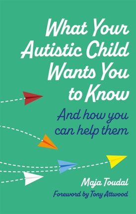 What Your Autistic Child Wants You to Know: And How You Can Help Them