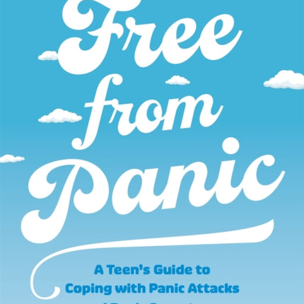 Free from Panic: A Teen’s Guide to Coping with Panic Attacks and Panic Symptoms