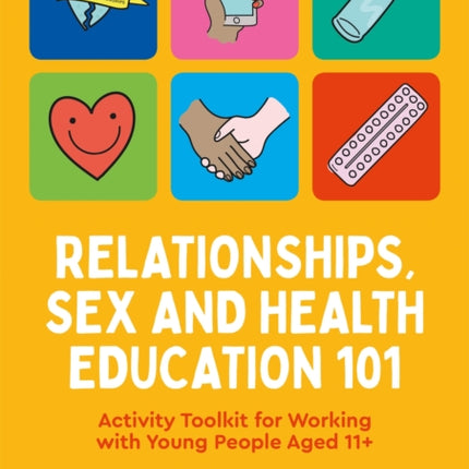 Relationships, Sex and Health Education 101: Activity Toolkit for Working with Young People Aged 11+