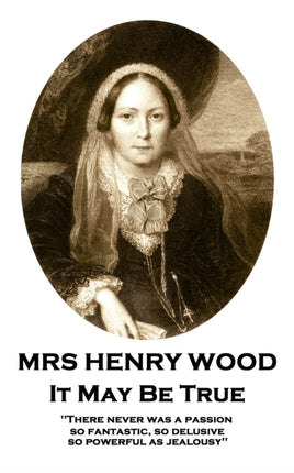 Mrs Henry Wood - It May Be True: 'There never was a passion, so fantastic, so delusive, so powerful as jealousy''