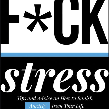 F*ck Stress: Tips and Advice on How to Banish Anxiety from Your Life