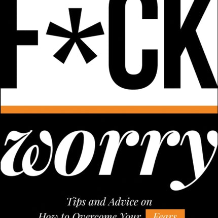 F*ck Worry: Tips and Advice on How to Overcome Your Fears