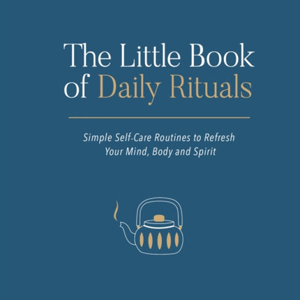 The Little Book of Daily Rituals: Simple Self-Care Routines to Refresh Your Mind, Body and Spirit