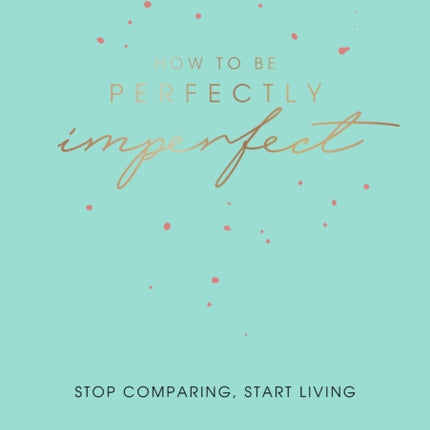 How to Be Perfectly Imperfect: Stop Comparing, Start Living