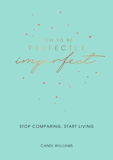 How to Be Perfectly Imperfect: Stop Comparing, Start Living