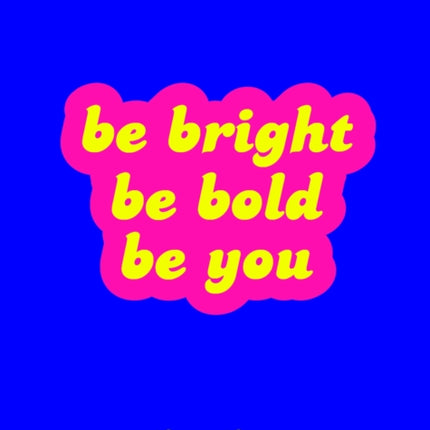 Be Bright, Be Bold, Be You: Uplifting Quotes and Statements to Empower You