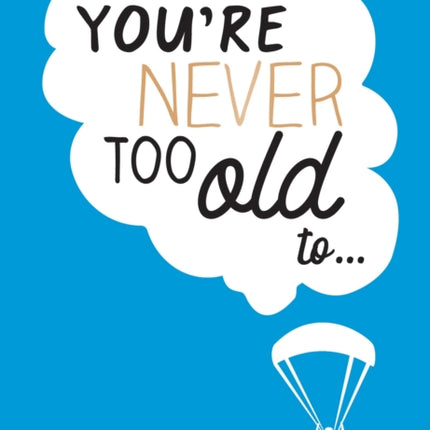 You're Never Too Old to...: Over 100 Ways to Stay Young at Heart