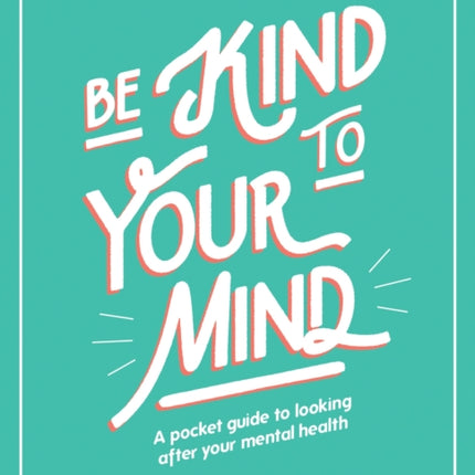 Be Kind to Your Mind: A Pocket Guide to Looking After Your Mental Health