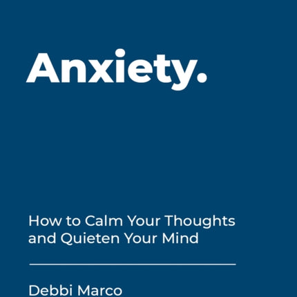 Anxiety: How to Calm Your Thoughts and Quieten Your Mind