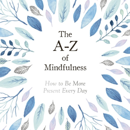 The A-Z of Mindfulness: How to Be More Present Every Day