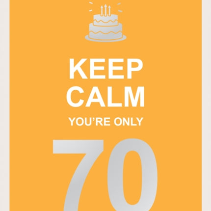 Keep Calm You're Only 70: Wise Words for a Big Birthday