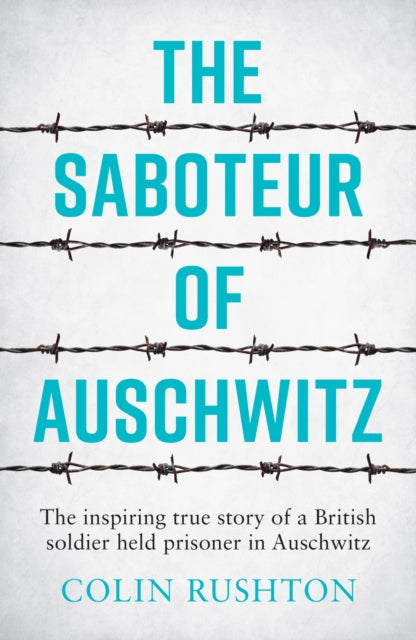 The Saboteur of Auschwitz: The Inspiring True Story of a British Soldier Held Prisoner in Auschwitz