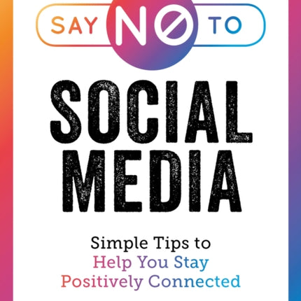 Say No to Social Media: Simple Tips to Help You Stay Positively Connected