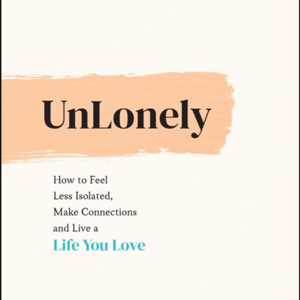 UnLonely: How to Feel Less Isolated, Make Connections and Live a Life You Love