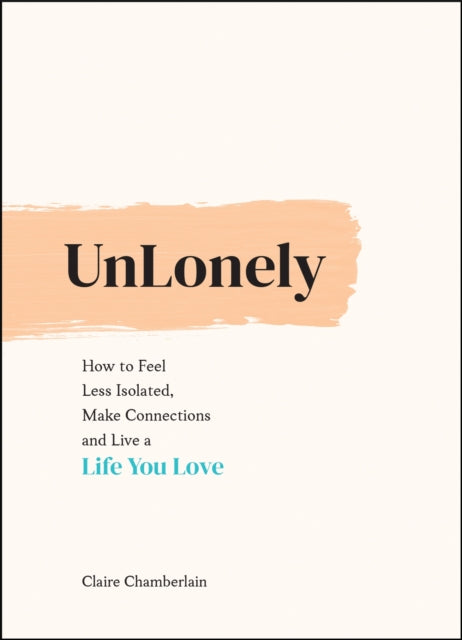 UnLonely: How to Feel Less Isolated, Make Connections and Live a Life You Love