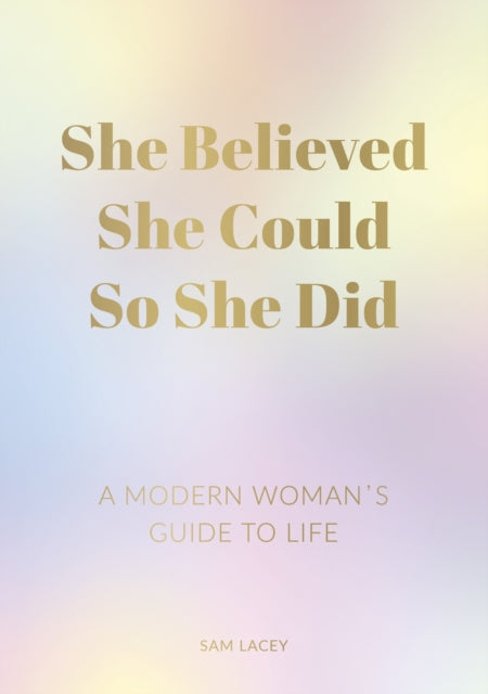 She Believed She Could So She Did: A Modern Woman's Guide to Life