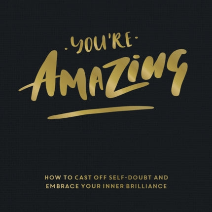 You're Amazing: How to Cast Off Self-Doubt and Embrace Your Inner Brilliance