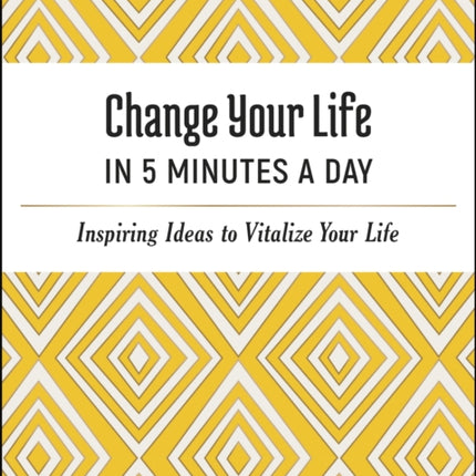 Change Your Life in 5 Minutes a Day: Inspiring Ideas to Vitalize Your Life Every Day