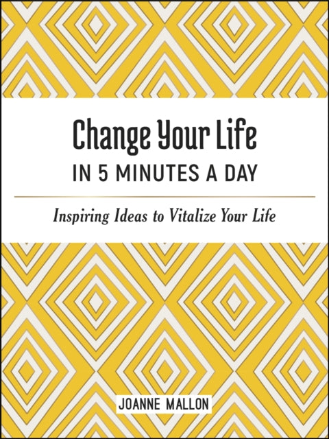 Change Your Life in 5 Minutes a Day: Inspiring Ideas to Vitalize Your Life Every Day