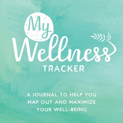 My Wellness Tracker: A Journal to Help You Map Out and Maximize Your Well-Being