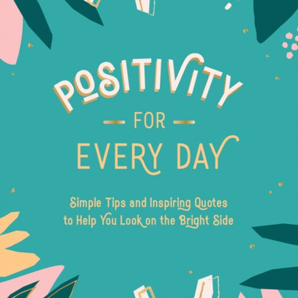 Positivity for Every Day: Simple Tips and Inspiring Quotes to Help You Look on the Bright Side