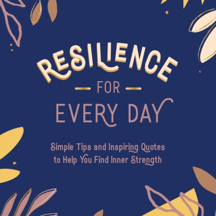 Resilience for Every Day: Simple Tips and Inspiring Quotes to Help You Find Inner Strength