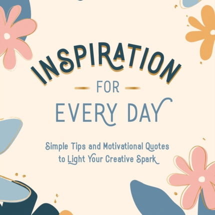 Inspiration for Every Day: Simple Tips and Motivational Quotes to Light Your Creative Spark