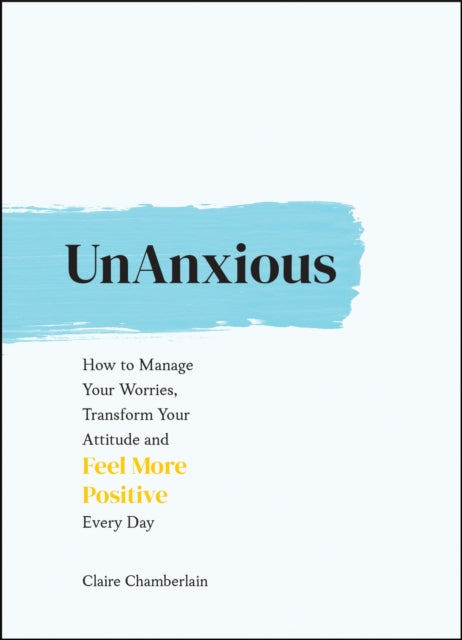 UnAnxious: How to Manage Your Worries, Transform Your Attitude and Feel More Positive Every Day