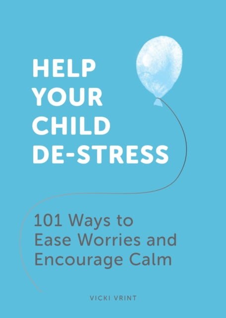 Help Your Child De-Stress: 101 Ways to Ease Worries and Encourage Calm