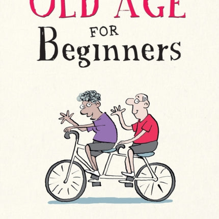 Old Age for Beginners: Hilarious Life Advice for the Newly Ancient