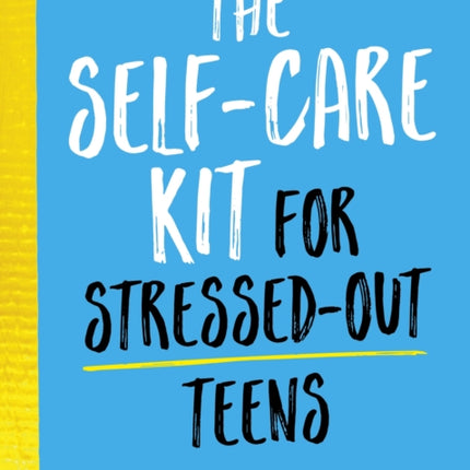 The Self-Care Kit for Stressed-Out Teens: Healthy Habits and Calming Advice to Help You Stay Positive