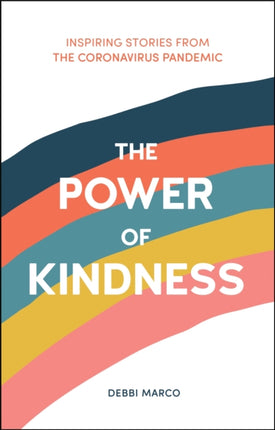 The Power of Kindness: Inspiring Stories, Heart-Warming Tales and Random Acts of Kindness from the Coronavirus Pandemic