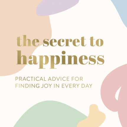 The Secret to Happiness: Practical Advice for Finding Joy in Every Day