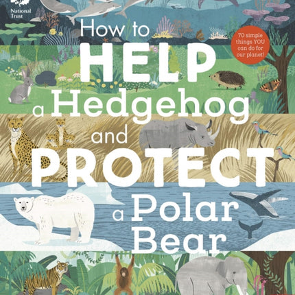 National Trust: How to Help a Hedgehog and Protect a Polar Bear: 70 Everyday Ways to Save Our Planet